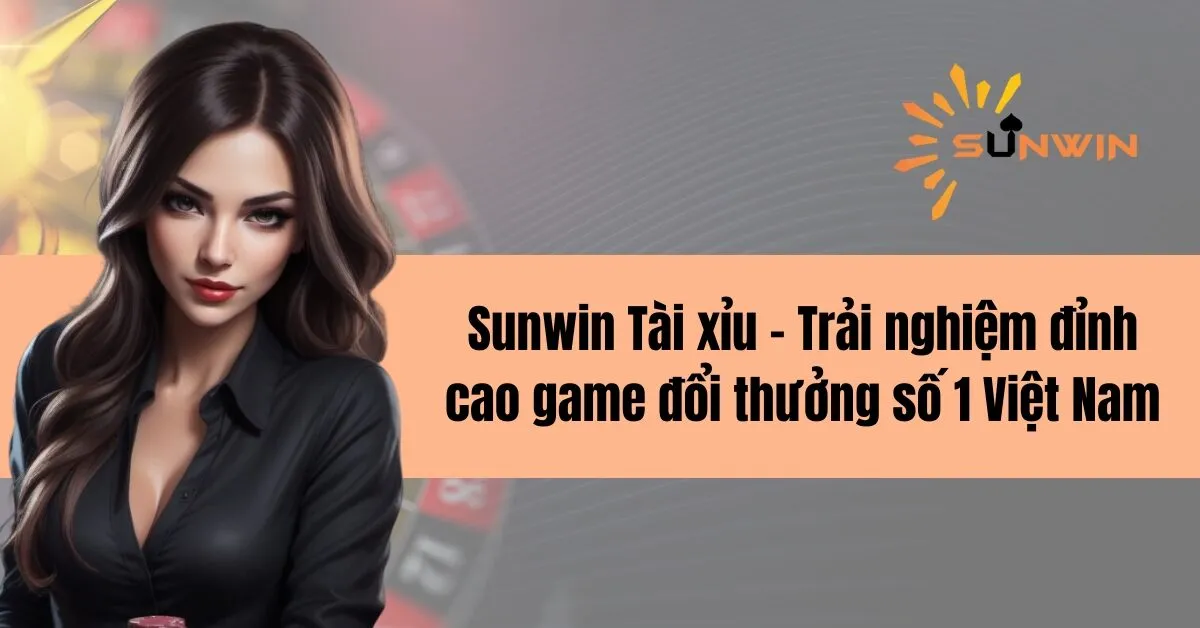 Sunwin Tài xỉu - Trải nghiệm đỉnh cao game đổi thưởng số 1 Việt Nam